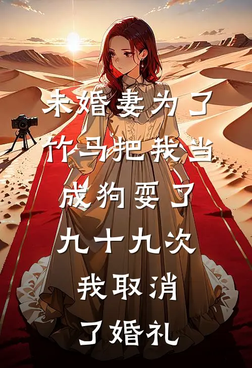 未婚妻为了竹马把我当成狗耍了九十九次，我取消了婚礼