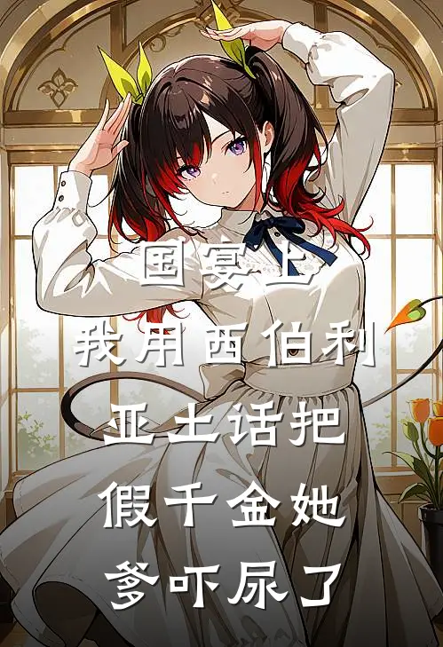 国宴上，我用西伯利亚土话把假千金她爹吓尿了