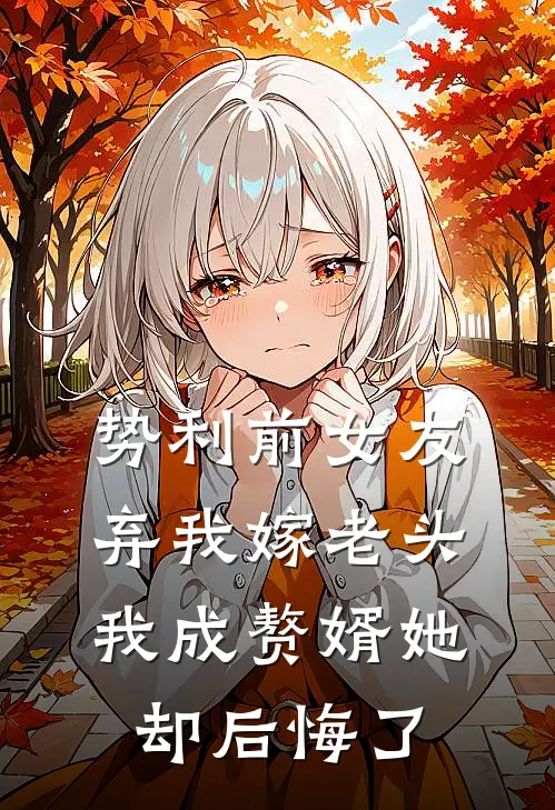 势利前女友弃我嫁老头，我成赘婿她却后悔了